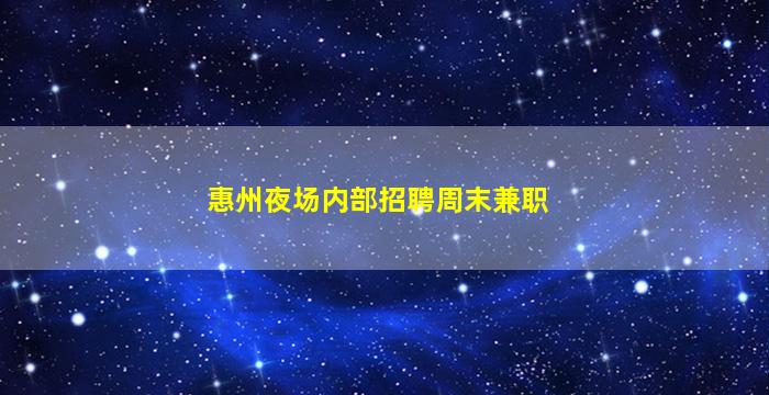 惠州夜场内部招聘周末兼职